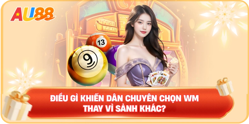 Điều gì khiến dân chuyên chọn WM thay vì sảnh khác?