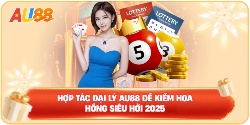 Hợp tác đại lý AU88 để kiếm hoa hồng siêu hời 2025